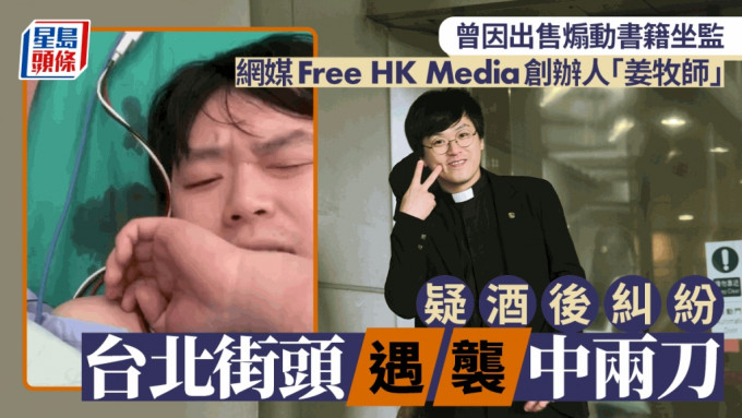 网媒Free HK Media创办人「姜牧师」疑因酒后纠纷台北街头遭斩。