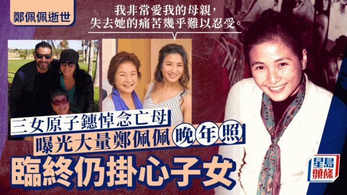 郑佩佩逝世丨三女原子鏸悼念妈妈！返美定居陪伴郑佩佩：直到最后一口气，她只想著自己的孩子