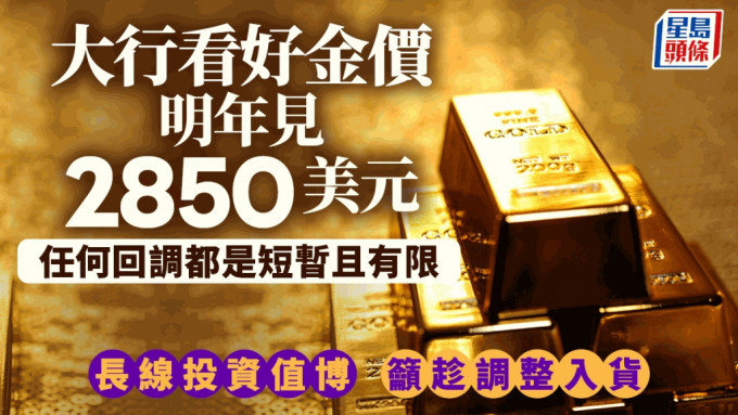 大行看好金价明年见2850美元 「任何回调都是短暂且有限」  长线投资值博 吁趁调整入货