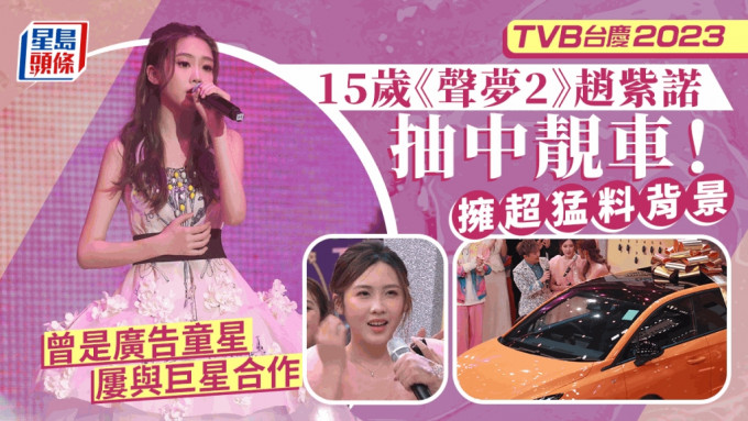 TVB台慶2023丨15歲《聲夢2》趙紫諾抽中靚車！原來擁猛料背景 竟是廣告童星屢與巨星合作
