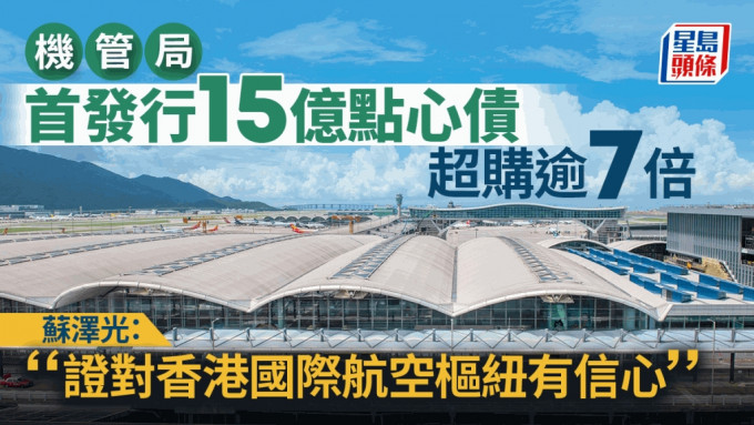 机管局首发行15亿点心债 超购逾7倍 苏泽光：证对香港国际航空枢纽有信心