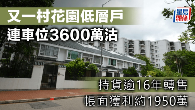 又一村花園低層戶連車位3600萬沽 持貨逾16年轉售 帳面獲利約1950萬