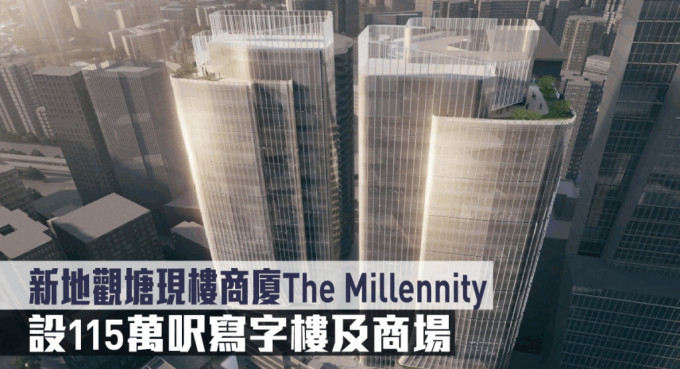 新地觀塘現樓商廈The Millennity，設115萬呎寫字樓及商場。