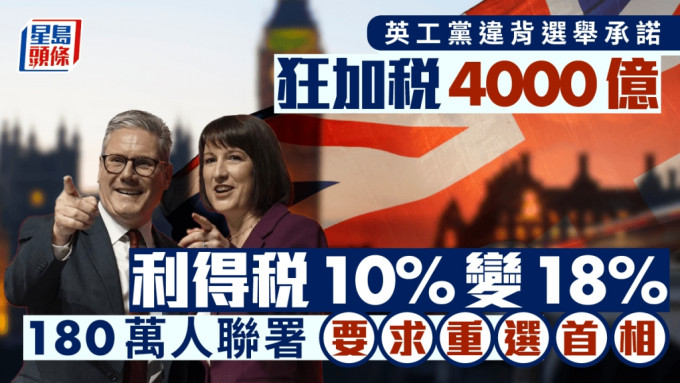 英工黨違背選舉承諾 狂加稅4000億 利得稅10%變18% 180萬人聯署要求重選首相