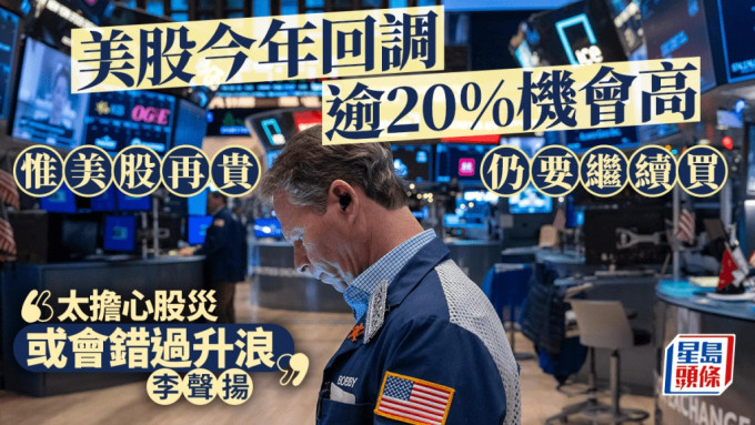 美股今年回调逾20%机会高 惟美股再贵 仍要继续买 李声扬：太担心股灾 或会错过升浪