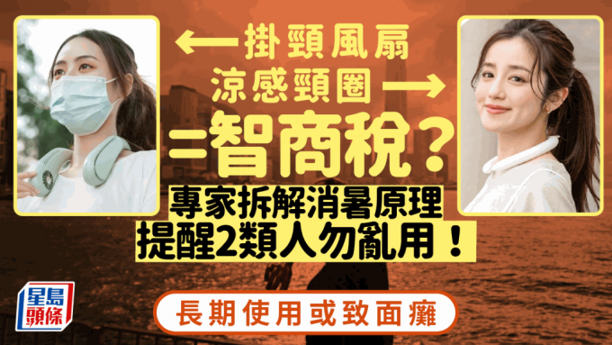 凉感颈圈／挂颈风扇消暑神器=智商税？ 专家提醒长期使用可致面瘫 2类人切勿乱用 3招健康消暑