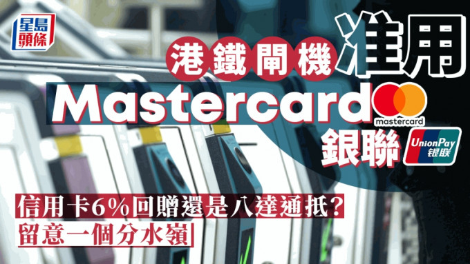 港铁闸机准用Mastercard及银联 信用卡6%回赠还是八达通抵？留意一个分水岭