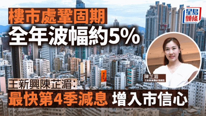 樓市處鞏固期 全年波幅約5% 王新興陳芷湄：最快第4季減息 增入市信心