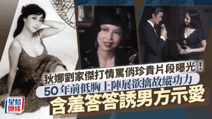 狄娜刘家杰打情骂俏珍贵片段曝光！50年前低胸上阵展欲擒故纵功力 含羞答答诱男方示爱