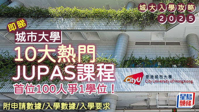 城大入学攻略2025｜即睇10大热门JUPAS课程 首位100人争1学位 (附最新申请数字/入学数据/入学要求)