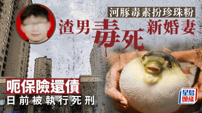 珍珠粉落河豚毒誘騙新婚妻服用致死呃保險還債，台州渣男前幹部被執行死刑。