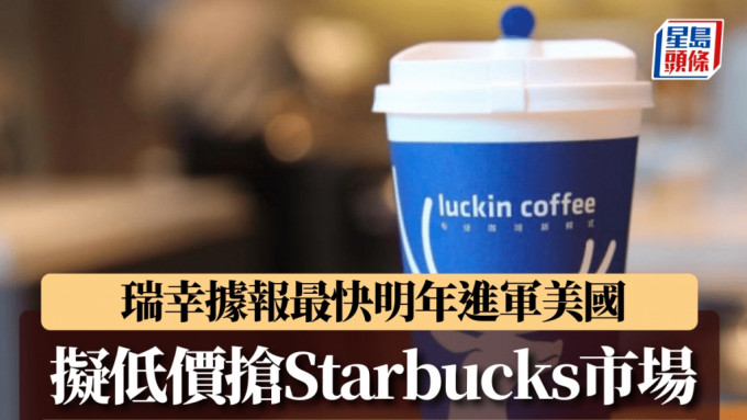 瑞幸据报最快明年进军美国 拟低价抢Starbucks市场 最平或仅2美元