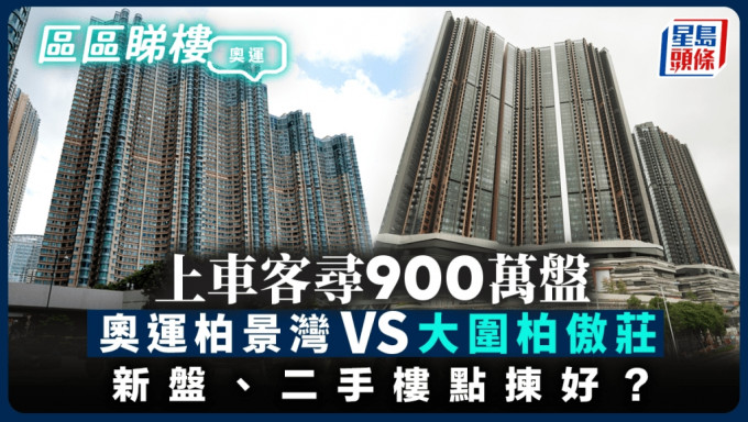 上车客寻900万盘 奥运柏景湾VS大围柏傲庄 新盘、二手楼点拣好？｜区区睇楼