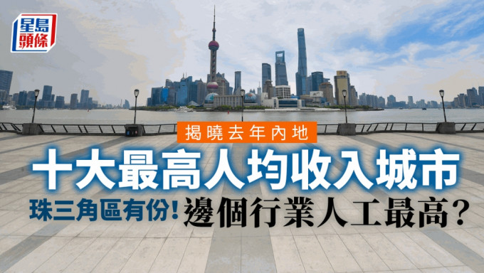 上海继续成内地人均收入最高的城市前茅之列。
