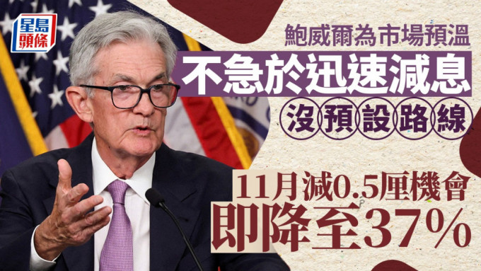 鮑威爾為市場預溫 不急於迅速減息 沒預設路線 11月減0.5厘機會即降至37%