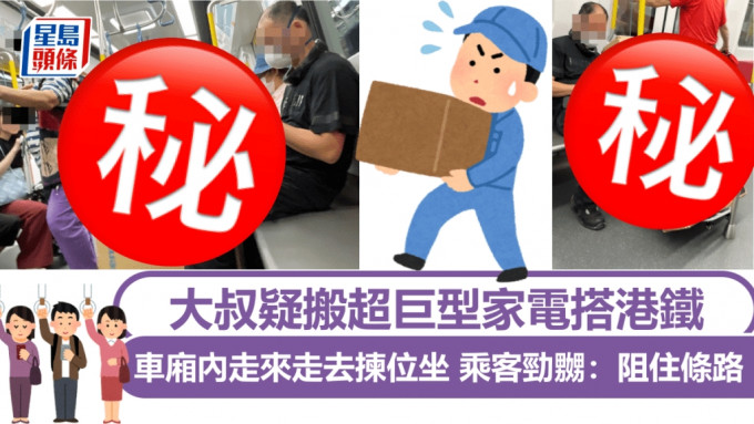 大叔疑搬超巨型家電搭港鐵 車廂內走來走去揀位坐 乘客勁嬲：阻住條路