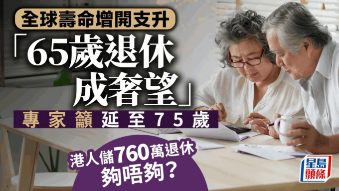 全球寿命增开支升 65岁退休成奢望 专家吁延至75岁 港人储760万退休够唔够？