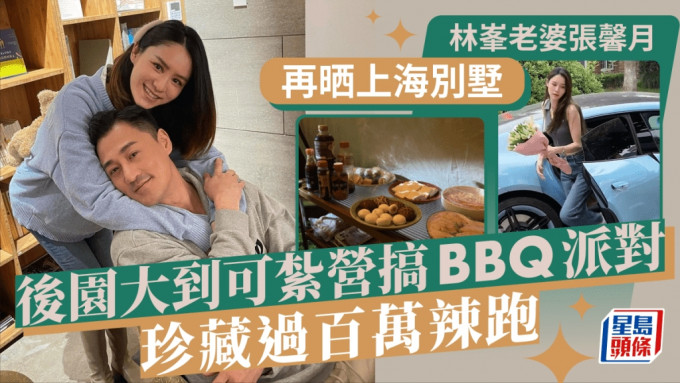 林峯老婆張馨月再晒上海別墅 後園大到可紮營搞BBQ派對 珍藏過百萬辣跑名錶