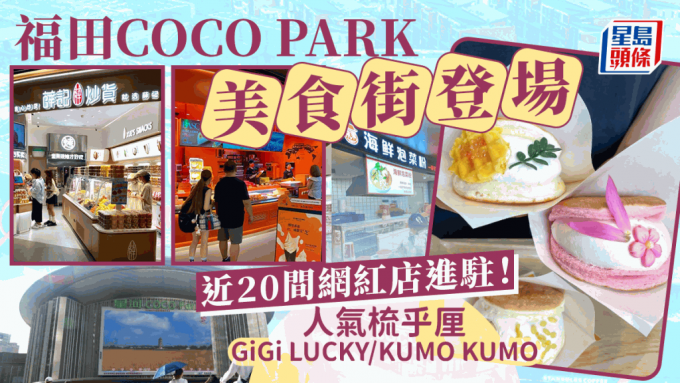 深圳福田星河COCO Park美食街登场！近20间网红新店进驻 人气牛奶梳乎厘GiGi LUCKY/KUMO KUMO/锡纸海鲜花甲粉