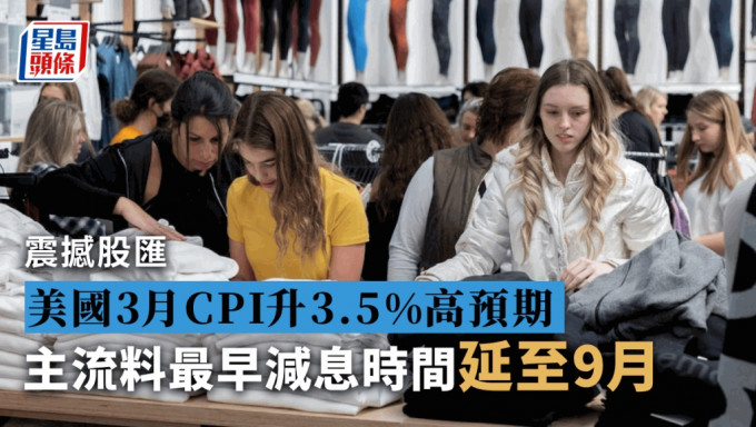 美国3月CPI升3.5%高预期 主流料最早减息延至9月 美元抽升日圆低见5.13算