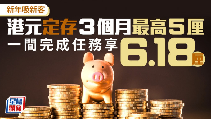 定存攻略｜新年吸新客 港元3個月定存最高5厘 一間完成任務享6.18厘