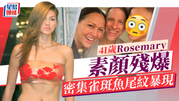 41岁Rosemary断崖式衰老雀斑鱼尾纹暴现 八年前嫁入豪门诞两子移居峇里