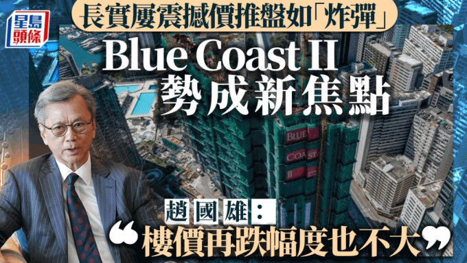 长实屡震撼价推盘如「炸弹」Blue Coast II势成新焦点 赵国雄：楼价再跌幅度也不大