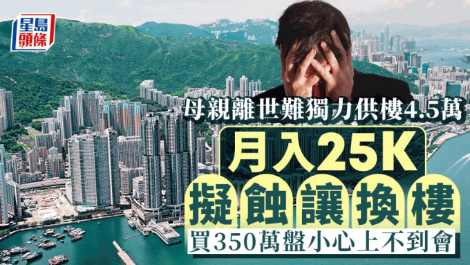 母亲离世难独力供楼4.5万 月入25K拟蚀让换楼 买350万盘小心上不到会