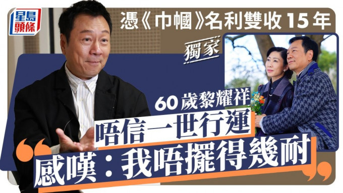 60歲黎耀祥唔信一世行運 感嘆：我唔擺得幾耐 憑《巾幗》名利雙收15年。