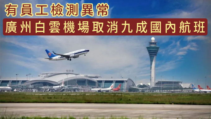 有員工檢測異常，廣州白雲機場取消國內航班1100架次，佔約九成。