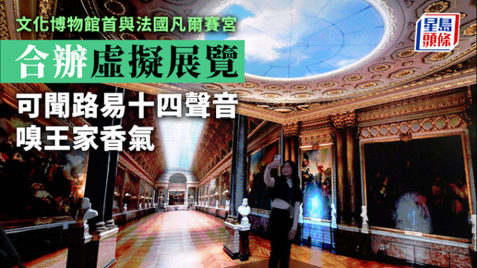 香港文化博物馆与法国凡尔赛宫首度合作，首次在香港展出全球首个介绍世界文化遗产凡尔赛宫的沉浸式虚拟展览