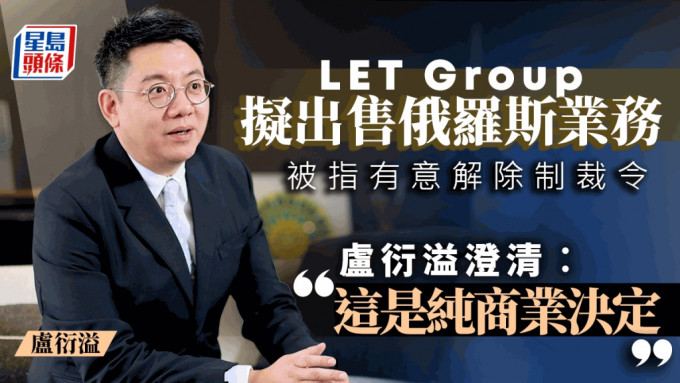 LET Group擬出售俄羅斯業務 被指為解除制裁令 盧衍溢澄清︰這是純商業決定