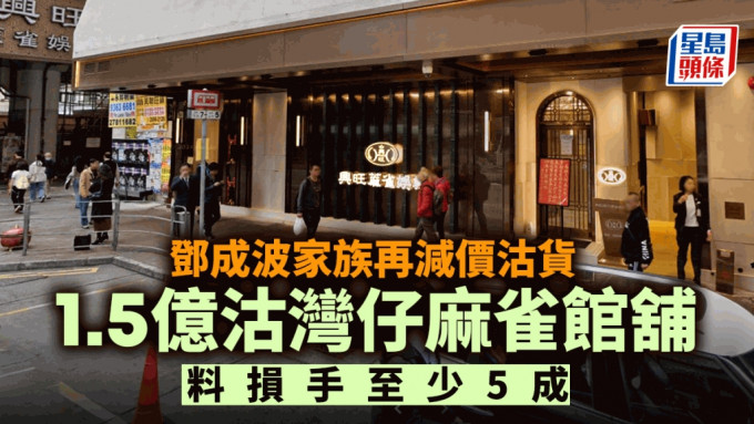 邓成波家族1.5亿沽湾仔麻雀馆铺  较2年叫价大减4亿 料损手至少5成