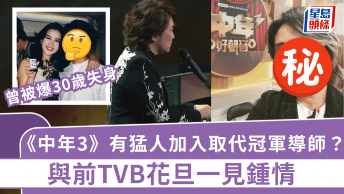 《中年3》有猛人加入取代冠軍導師？與前TVB花旦一見鍾情 被爆30歲失身