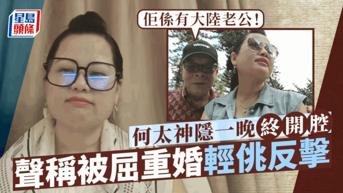 何太神隱一晚終開腔！聲稱被屈重婚輕佻反擊 何伯：佢係有大陸老公