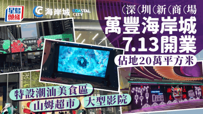 深圳萬豐海岸城7.13開業 佔地20萬平方米  MUJI/NITORI/Nike/adidas國際品牌進駐 潮汕美食區+山姆超市+大型影院