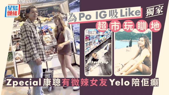 独家丨Zpecial康聪有微辣女友Yelo陪佢癫  为Po IG吸Like超市玩瞓地