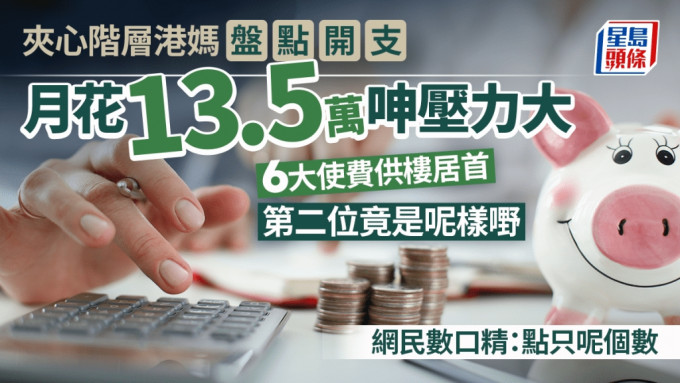 夾心階層港媽盤點開支 月花13.5萬呻壓力大 6大使費供樓居首?第二位竟是呢樣嘢