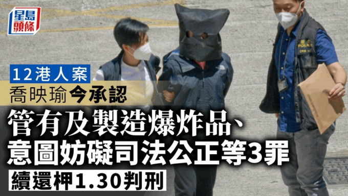 12港人案｜乔映瑜今承认管有及制造爆炸品等3罪 续还柙1.30判刑