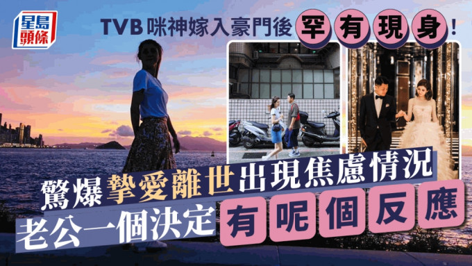 TVB咪神嫁入豪门后罕有现身！惊爆挚爱离世出现焦虑情况 老公一个决定有呢个反应