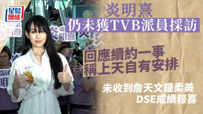 炎明熹仍未获TVB派员采访 回应续约一事称上天自有安排 未收到詹天文锺柔美DSE成绩报喜