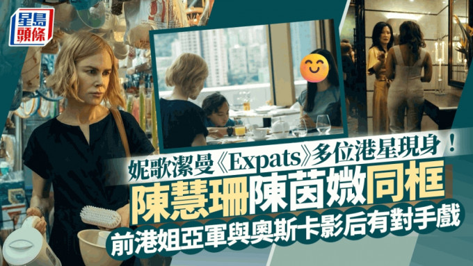 妮歌潔曼新劇《Expats》多位港星現身！一位女星有幸做對手戲  陳慧珊陳茵媺同框