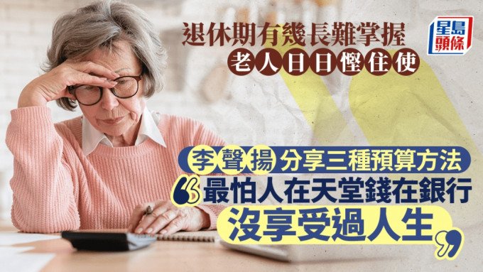 退休期有幾長難掌握 李聲揚分享三種預算方法 「最怕人在天堂錢在銀行 沒享受過人生」