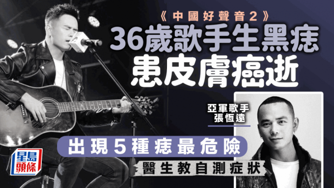 黑色素瘤｜《中國好聲音2》36歲歌手張恆遠生黑痣變皮膚癌逝 有5種痣高危 皮膚痕恐癌變