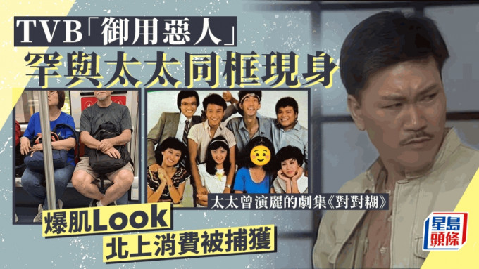 TVB「御用惡人」爆肌Look北上消費被捕獲 老婆曾演麗的劇堂表弟同為圈中人