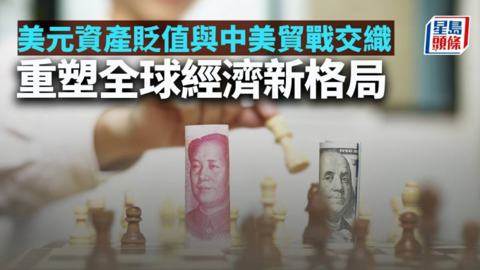 美元資產貶值與中美貿戰交織 重塑全球經濟新格局｜陳新燊