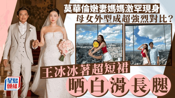 莫华伦嫩妻妈妈激罕现身 母女打扮成强烈对比 王冰冰纯白超短裙大晒白滑长腿