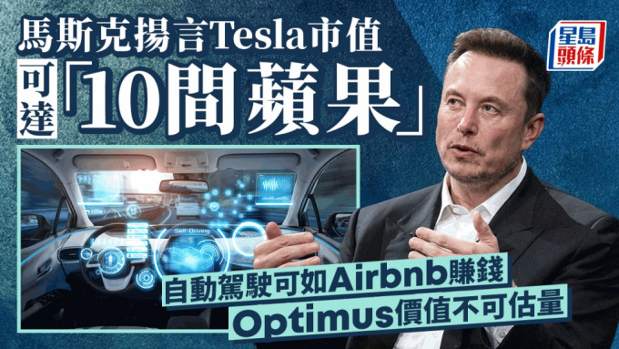 马斯克扬言Tesla市值可达「10间苹果」 自动驾驶可如Airbnb赚钱 Optimus价值不可估量