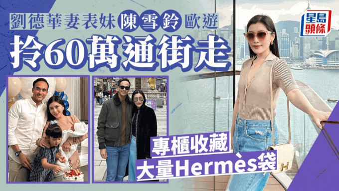 劉德華妻表妹陳雪鈴歐遊拎60萬通街走  擁大量名牌袋Hermès擺滿一幅牆