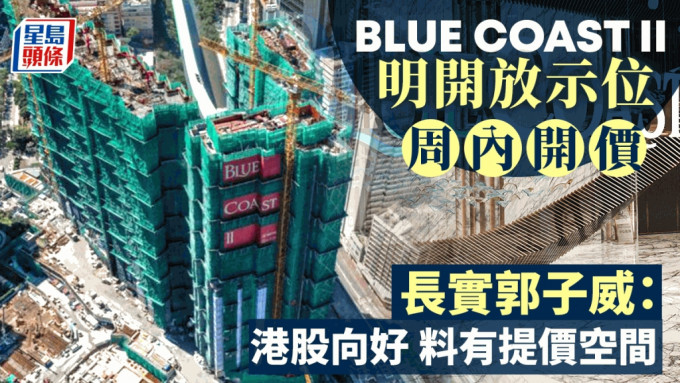 長實Blue Coast II明開放示位 周內開價 郭子威：港股向好 料有提價空間